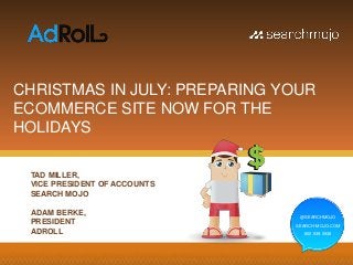 @SEARCHMOJO
SEARCH-MOJO.COM
800.939.5938
CHRISTMAS IN JULY: PREPARING YOUR
ECOMMERCE SITE NOW FOR THE
HOLIDAYS
@SEARCHMOJO
SEARCH-MOJO.COM
800.939.5938
TAD MILLER,
VICE PRESIDENT OF ACCOUNTS
SEARCH MOJO
ADAM BERKE,
PRESIDENT
ADROLL
 
