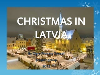 CHRISTMAS IN
   LATVIA
 By Ogre Primary School
     project group
         2012
 