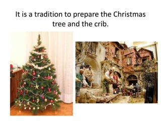 It is a tradition to prepare the Christmas 
tree and the crib. 
 