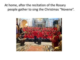 At home, after the recitation of the Rosary 
people gather to sing the Christmas “Novene”. 
 