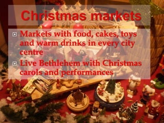  Markets with food, cakes, toys 
and warm drinks in every city 
centre 
 Live Bethlehem with Christmas 
carols and performances 
 