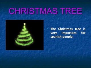 CHRISTMAS TREECHRISTMAS TREE
• The Christmas tree isThe Christmas tree is
very important forvery important for
spanish people.spanish people.
 