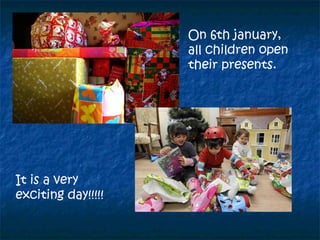 On 6th january,
all children open
their presents.
It is a very
exciting day!!!!!
 