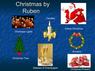 Christmas byChristmas by
RubenRuben
Christmas Tree
Father Christmas
Christmas Present
Christmas Lights
Wreaths
Glasses of Champagne
Candles
 