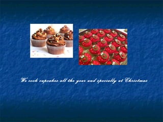 We cook cupcakes all the year and specially at Christmas
 