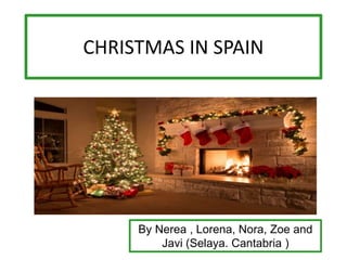 CHRISTMAS IN SPAIN
By Nerea , Lorena, Nora, Zoe and
Javi (Selaya. Cantabria )
 