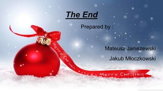 The End
Prepared by :
Mateusz Janiszewski
Jakub Młoczkowski
 