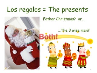 Los regalos = The presents  Father Christmas?  or…  … The 3 wise men? 