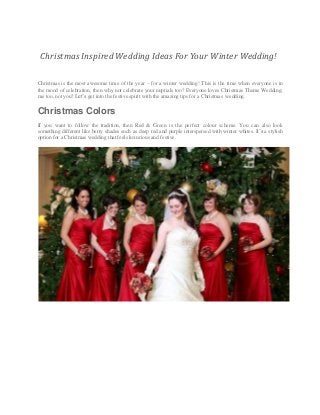 Christmas Inspired Wedding Ideas For Your Winter Wedding!
Christmas is the most awesome time of the year – for a winter wedding! This is the time when everyone is in
the mood of celebration, then why not celebrate your nuptials too? Everyone loves Christmas Theme Wedding;
me too, not you? Let’s get into the festive spirit with the amazing tips for a Christmas wedding.
Christmas Colors
If you want to follow the tradition, then Red & Green is the perfect colour scheme. You can also look
something different like berry shades such as deep red and purple interspersed with winter whites. It’s a stylish
option for a Christmas wedding that feels luxurious and festive.
 