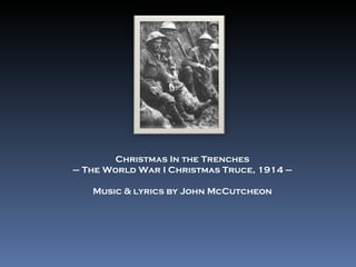 Christmas In the Trenches –  The World War I Christmas Truce, 1914 – Music & lyrics by John McCutcheon 
