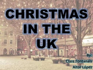 CHRISTMAS
IN THE
UK
By:
Clare Fontanals
Aitor López

 