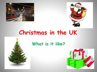 Christmas in the UK
What is it like?
 