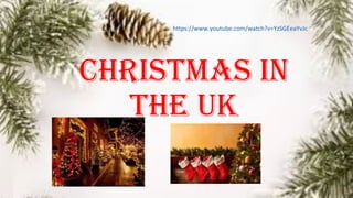 CHRISTMAS IN
THE UK
https://www.youtube.com/watch?v=YzSGEeaYvJc
 