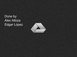 Done by
Alex Alloza
Edgar López
 