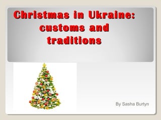 ChristmasChristmas in Ukraine:in Ukraine:
customs andcustoms and
traditionstraditions
By Sasha Burtyn
 