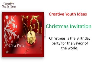 Creative Youth Ideas

Christmas Invitation

 Christmas is the Birthday
  party for the Savior of
        the world.
 