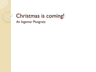 Christmas is coming!
Av Ingemar Pongratz
 