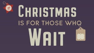 Christmas
Is for Those who
Wait
 