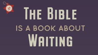 The Bible
is a book about
Waiting
 