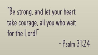 "Bestrong,and letyourheart
takecourage,all youwhowait
forthe Lord!"
-Psalm31:24
 