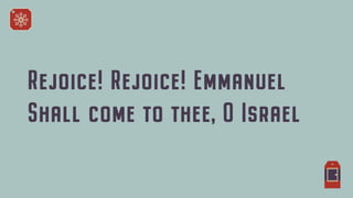 Rejoice! Rejoice! Emmanuel


Shall come to thee, O Israel
 