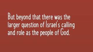 Butbeyondthattherewasthe
largerquestionofIsrael’scalling
androleasthepeopleofGod.
 