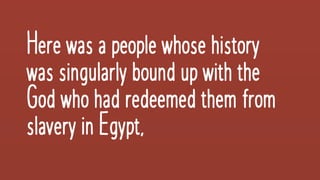 Herewasapeoplewhosehistory
wassingularly boundupwiththe
Godwhohadredeemedthemfrom
slaveryinEgypt,
 