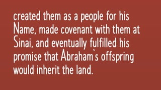 createdthemasapeopleforhis
Name,madecovenantwiththemat
Sinai,andeventuallyfulfilledhis
promisethatAbraham’soffspring
wouldinherittheland.
 
