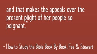 and thatmakestheappeals over the
presentplightofherpeopleso
poignant.”
-HowtoStudytheBibleBookByBook,Fee&Stewart
 