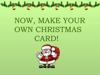 NOW, MAKE YOUR OWN CHRISTMAS  CARD! 