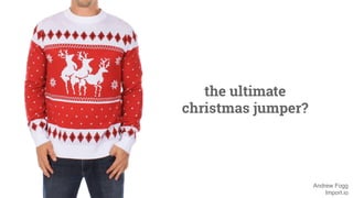 Andrew Fogg 
Import.io 
the ultimate 
christmas jumper? 
 