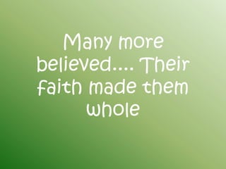 Many more
believed.... Their
faith made them
      whole
 