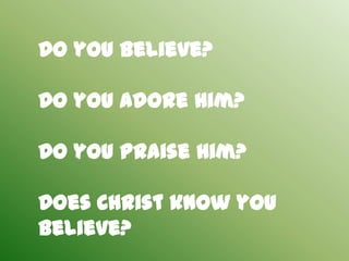 Do you believe?

Do you adore Him?

Do you Praise Him?

Does Christ know you
Believe?
 