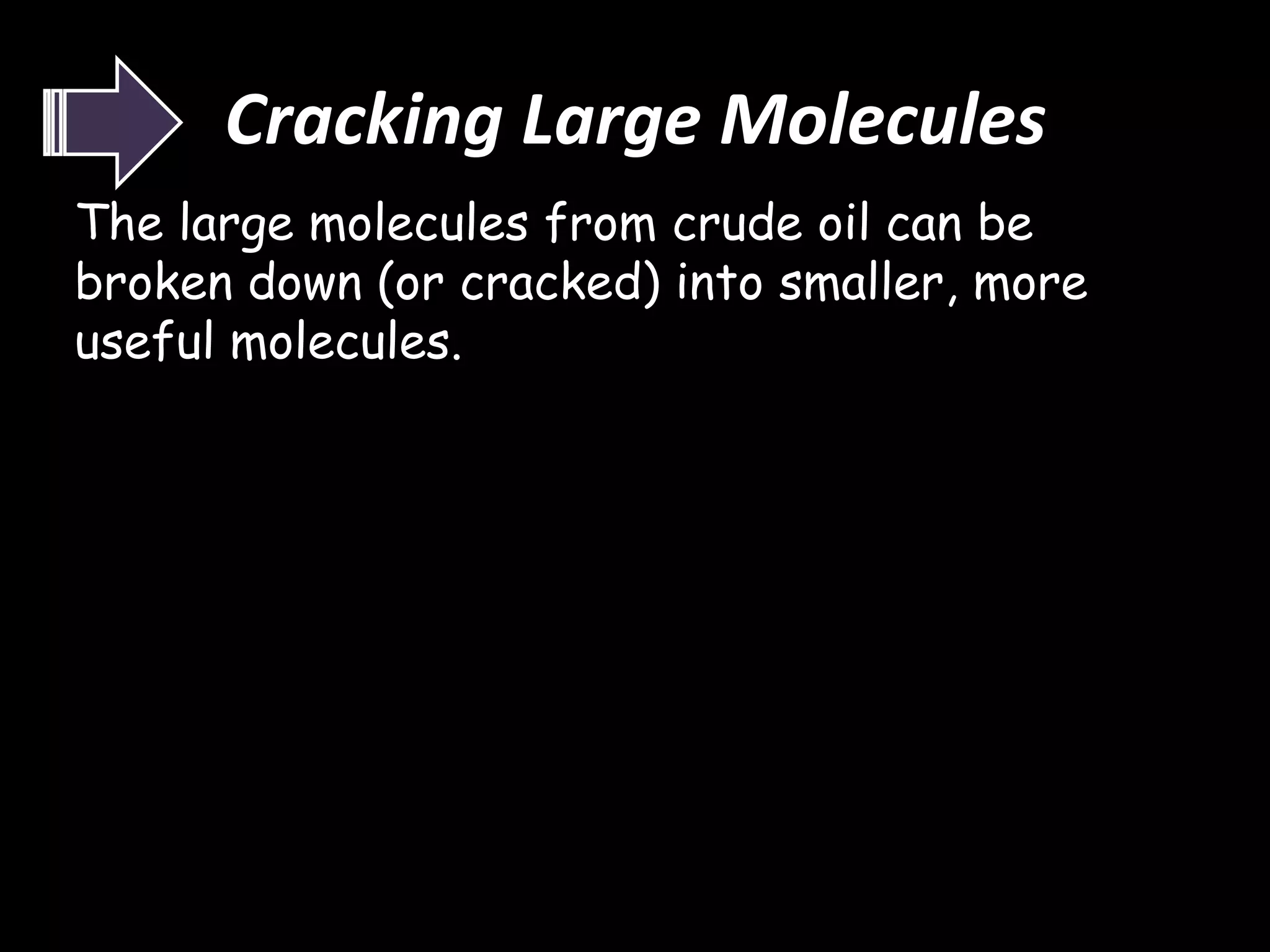 Cracking Large Molecules
The large molecules from crude oil can be
broken down (or cracked) into smaller, more
useful molecules.

 
