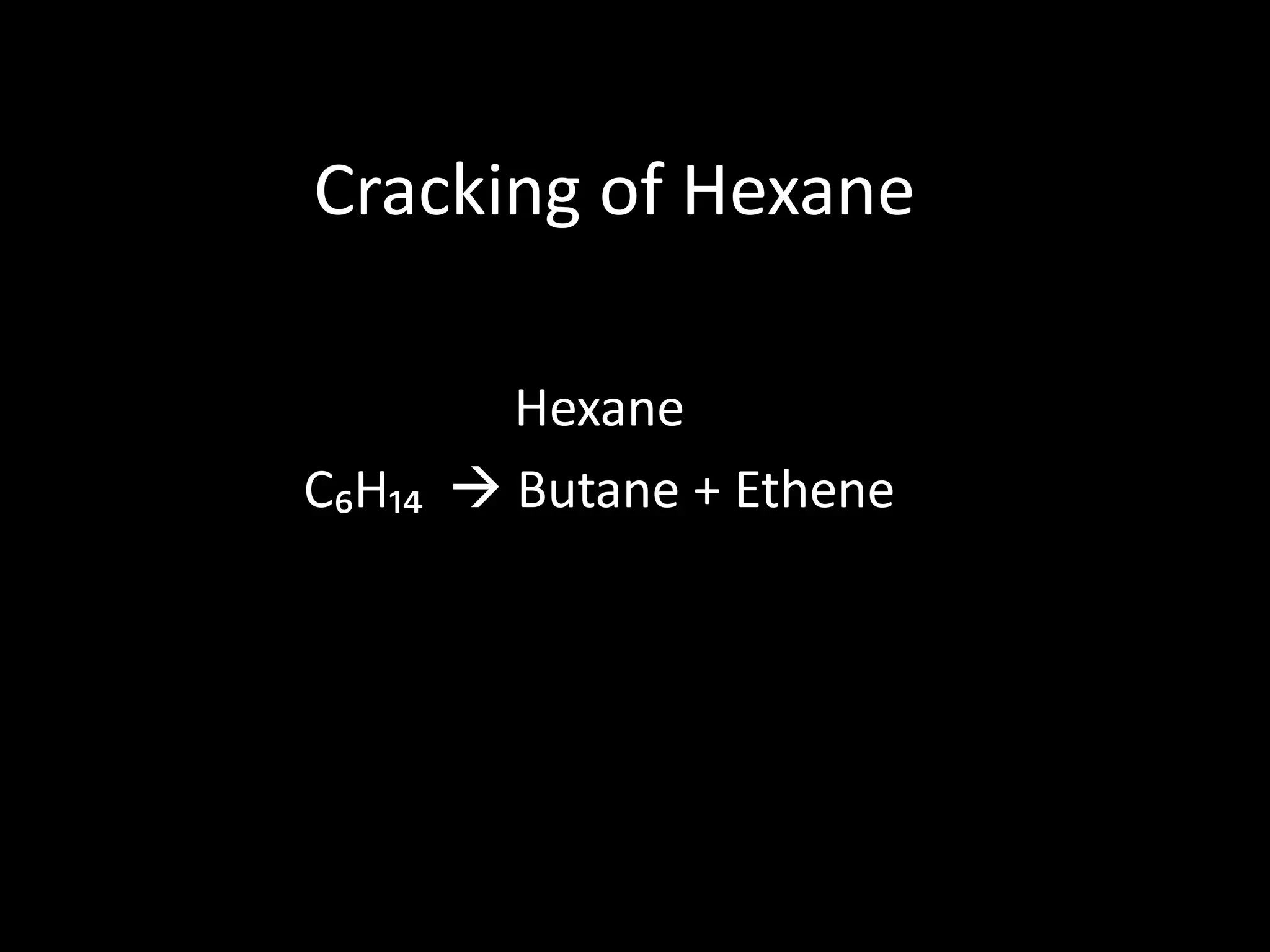 Cracking of Hexane
Hexane
C₆H₁₄  Butane + Ethene

 