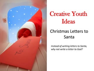Creative Youth
    Ideas
Christmas Letters to
       Santa
Instead of writing letters to Santa,
why not write a letter to God?
 