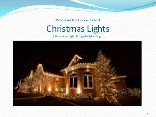 Proposal for House Brand

Christmas Lights
( Decorative Light Strings) by Mike Singh

1

 