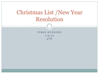 Christmas List /New Year
       Resolution

       TYRIN HUESTON
           1/3/13
            4TH
 