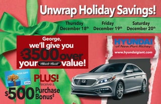 Unwrap Holiday Savings! 
Thursday 
December 18th 
Friday 
December 19th 
Saturday 
December 20th 
www.hyundaigiant.com 
George, 
$3500 we’ll give you 
your ovavleuer! 
Receive a PLUS! 
$500PBuorncuhsa‡se 
 