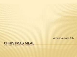 Amanda class 9.b

CHRISTMAS MEAL

 