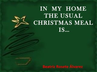 IN  MY  HOME  THE USUAL  CHRISTMAS MEAL  IS… Beatriz Rosete Álvarez  