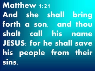Matthew 1:21
And she shall bring
forth a son, and thou
shalt call his name
JESUS: for he shall save
his people from their
sins.
 