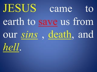 JESUS came to
earth to save us from
our sins , death, and
hell.
 