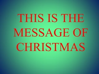 THIS IS THE
MESSAGE OF
CHRISTMAS
 