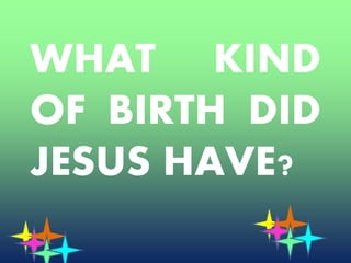 WHAT KIND
OF BIRTH DID
JESUS HAVE?
 