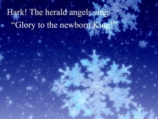 Hark! The herald angels sing
“Glory to the newborn King!”
 
