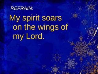 REFRAIN: My spirit soars on the wings of my Lord. 