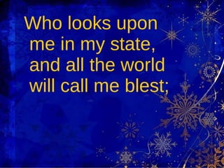 Who looks upon me in my state, and all the world will call me blest; 