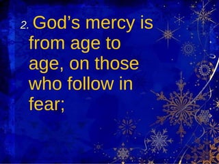 2.   God’s mercy is from age to age, on those who follow in fear; 
