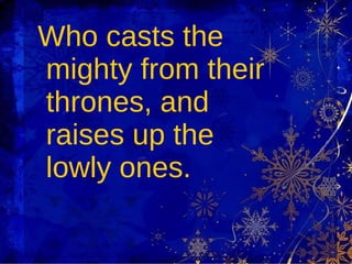 Who casts the mighty from their thrones, and raises up the lowly ones. 